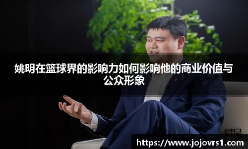姚明在篮球界的影响力如何影响他的商业价值与公众形象