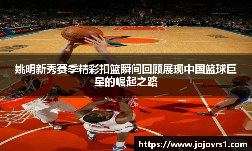 姚明新秀赛季精彩扣篮瞬间回顾展现中国篮球巨星的崛起之路