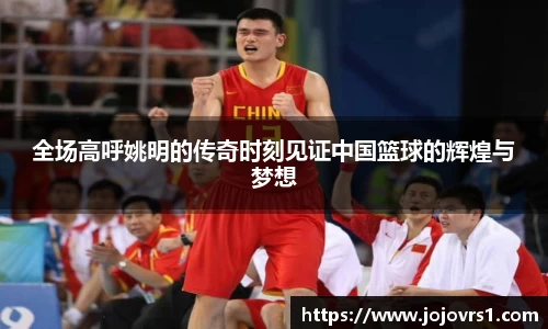 全场高呼姚明的传奇时刻见证中国篮球的辉煌与梦想