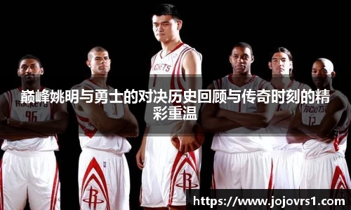 巅峰姚明与勇士的对决历史回顾与传奇时刻的精彩重温