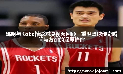 姚明与Kobe精彩对决视频回顾，重温篮球传奇瞬间与友谊的深厚情谊