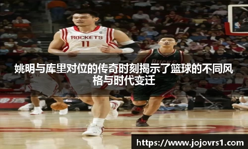 姚明与库里对位的传奇时刻揭示了篮球的不同风格与时代变迁