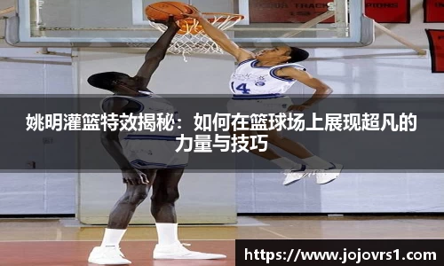 姚明灌篮特效揭秘：如何在篮球场上展现超凡的力量与技巧