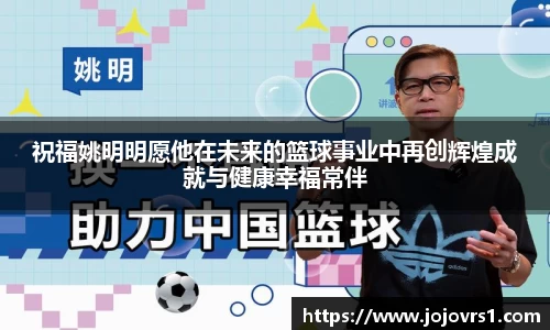祝福姚明明愿他在未来的篮球事业中再创辉煌成就与健康幸福常伴
