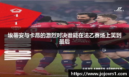 埃蒂安与卡昂的激烈对决谁能在法乙赛场上笑到最后