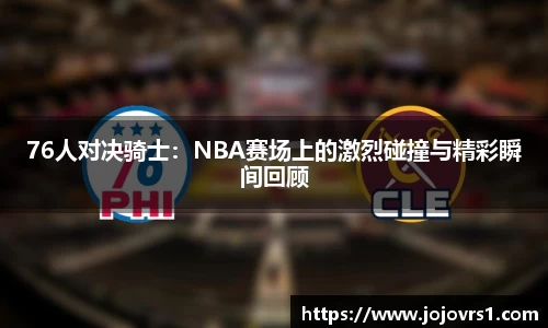 76人对决骑士：NBA赛场上的激烈碰撞与精彩瞬间回顾