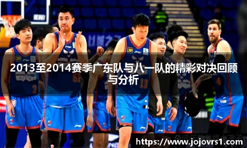 金年会2013至2014赛季广东队与八一队的精彩对决回顾与分析