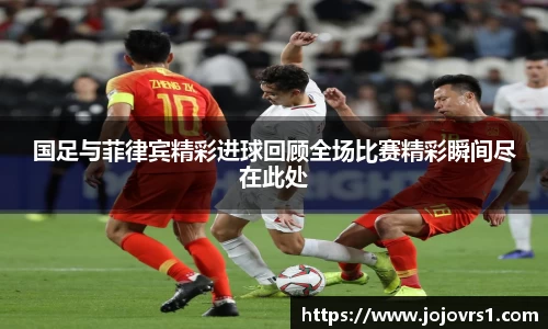 金年会国足与菲律宾精彩进球回顾全场比赛精彩瞬间尽在此处