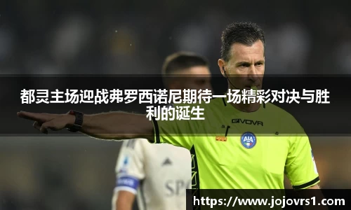 金年会都灵主场迎战弗罗西诺尼期待一场精彩对决与胜利的诞生