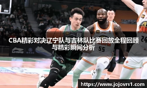 金年会CBA精彩对决辽宁队与吉林队比赛回放全程回顾与精彩瞬间分析