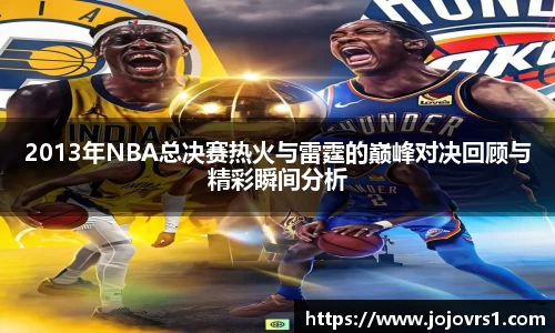 金年会2013年NBA总决赛热火与雷霆的巅峰对决回顾与精彩瞬间分析