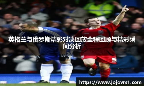 金年会英格兰与俄罗斯精彩对决回放全程回顾与精彩瞬间分析