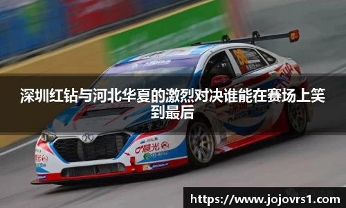 金年会深圳红钻与河北华夏的激烈对决谁能在赛场上笑到最后